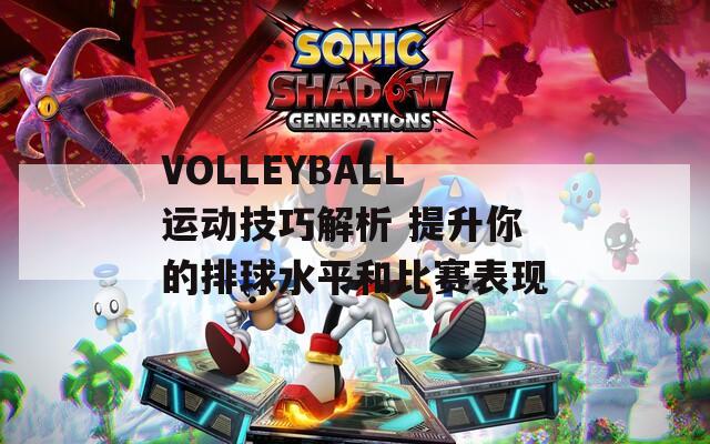 VOLLEYBALL运动技巧解析 提升你的排球水平和比赛表现