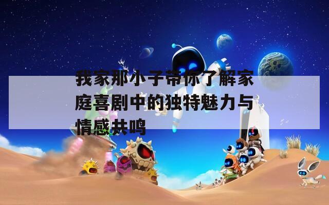 我家那小子带你了解家庭喜剧中的独特魅力与情感共鸣