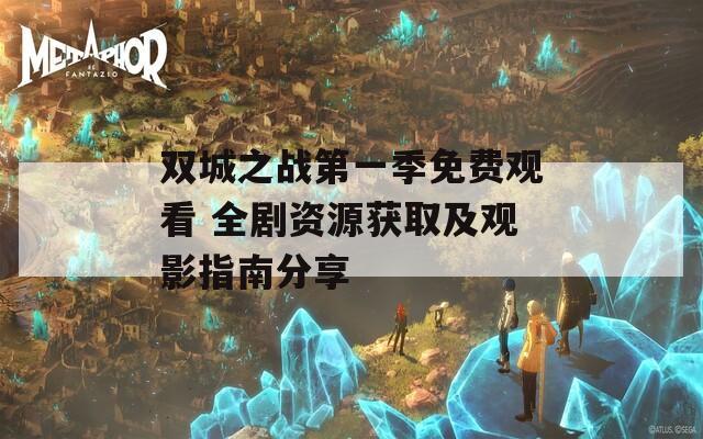 双城之战第一季免费观看 全剧资源获取及观影指南分享