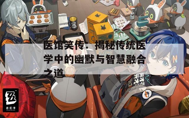 医馆笑传：揭秘传统医学中的幽默与智慧融合之道