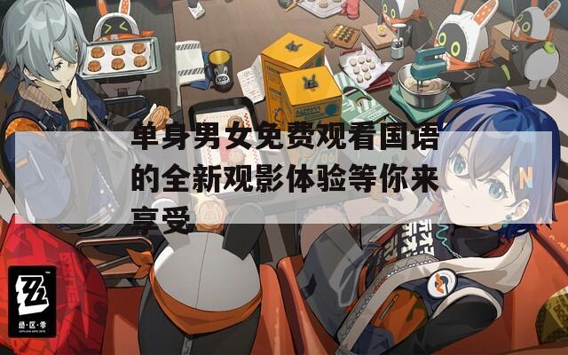 单身男女免费观看国语的全新观影体验等你来享受