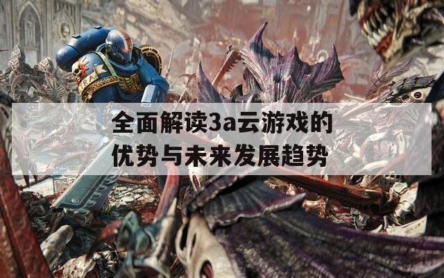 全面解读3a云游戏的优势与未来发展趋势