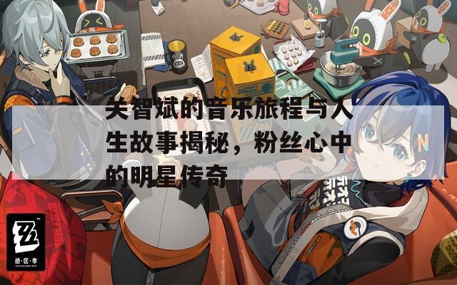 关智斌的音乐旅程与人生故事揭秘，粉丝心中的明星传奇