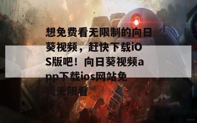 想免费看无限制的向日葵视频，赶快下载iOS版吧！向日葵视频app下载ios网站免费无限看
