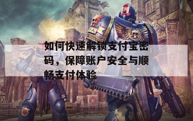 如何快速解锁支付宝密码，保障账户安全与顺畅支付体验