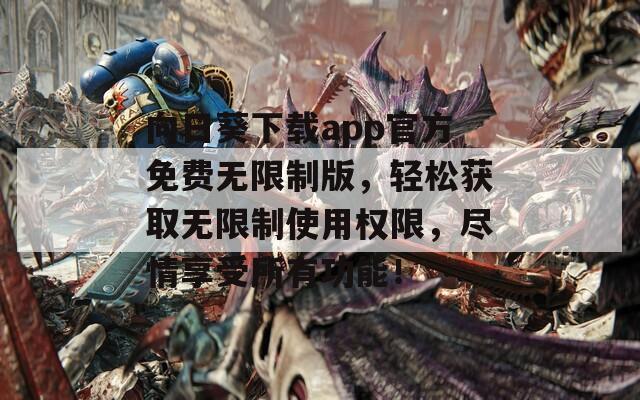 向日葵下载app官方免费无限制版，轻松获取无限制使用权限，尽情享受所有功能！
