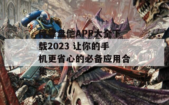 停靠盘他APP大全下载2023 让你的手机更省心的必备应用合集