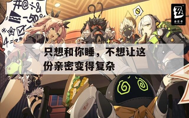 只想和你睡，不想让这份亲密变得复杂