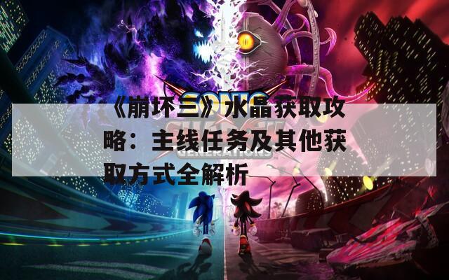 《崩坏三》水晶获取攻略：主线任务及其他获取方式全解析
