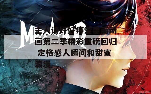 主人请好好疼爱里面动画第二季精彩重磅回归 定格感人瞬间和甜蜜浪漫