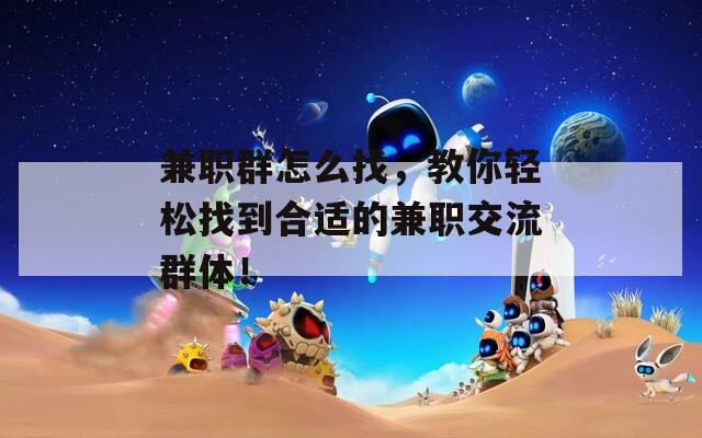 兼职群怎么找，教你轻松找到合适的兼职交流群体！