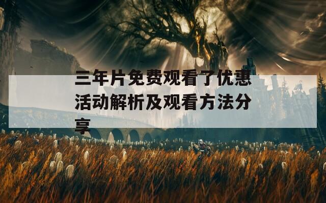 三年片免费观看了优惠活动解析及观看方法分享