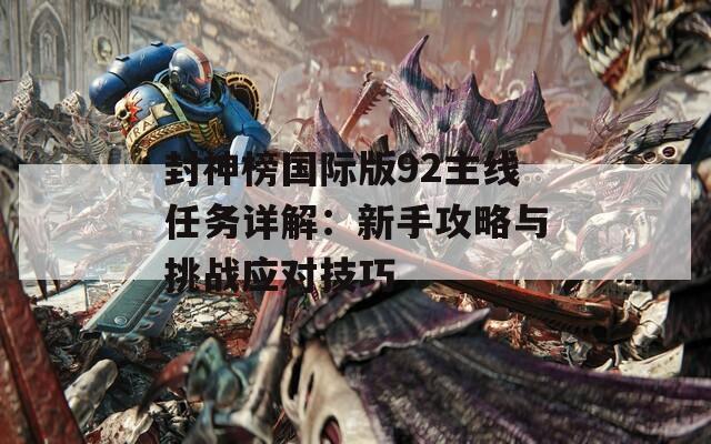 封神榜国际版92主线任务详解：新手攻略与挑战应对技巧