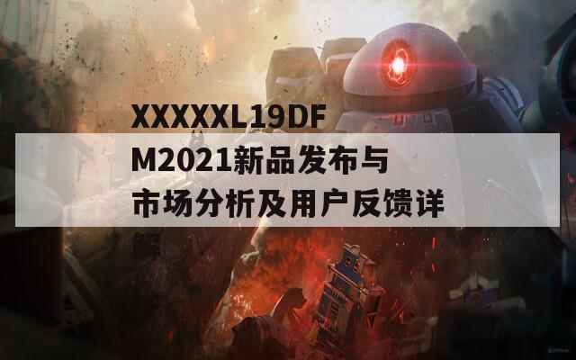XXXXXL19DFM2021新品发布与市场分析及用户反馈详解