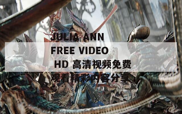 JULIA ANN FREE VIDEO HD 高清视频免费观看精彩内容分享