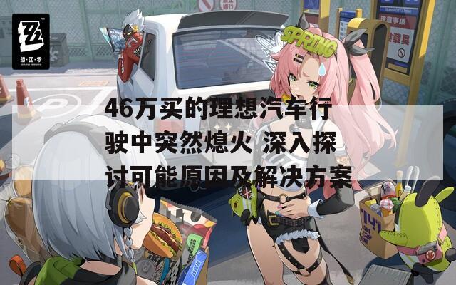 46万买的理想汽车行驶中突然熄火 深入探讨可能原因及解决方案
