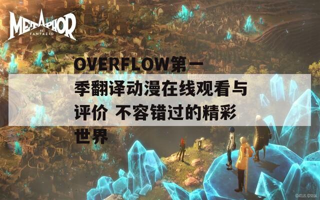 OVERFLOW第一季翻译动漫在线观看与评价 不容错过的精彩世界