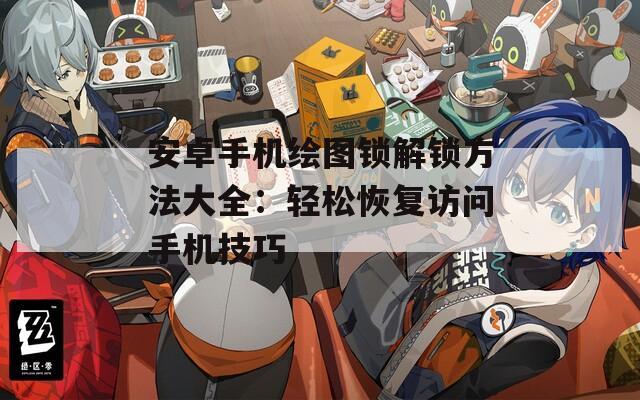 安卓手机绘图锁解锁方法大全：轻松恢复访问手机技巧