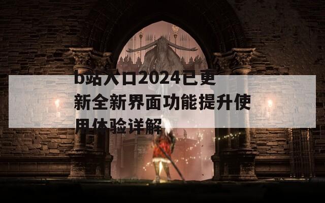 b站入口2024已更新全新界面功能提升使用体验详解