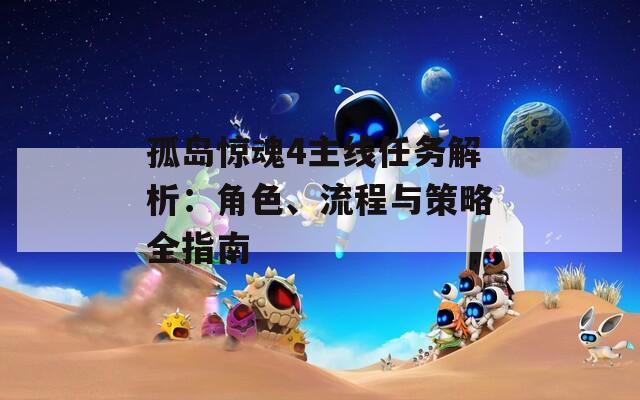 孤岛惊魂4主线任务解析：角色、流程与策略全指南