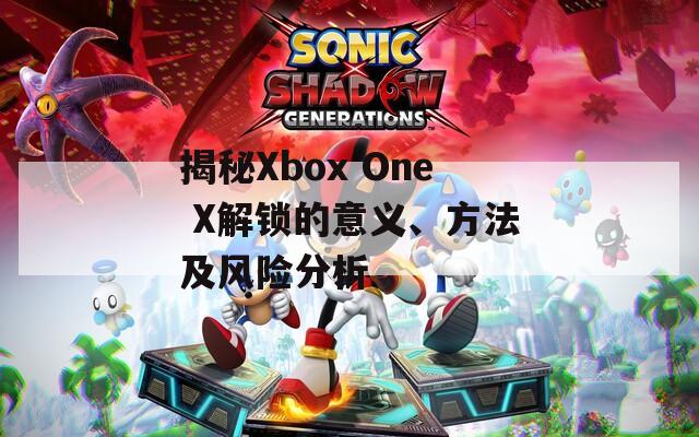 揭秘Xbox One X解锁的意义、方法及风险分析