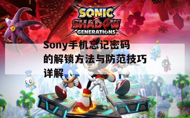 Sony手机忘记密码的解锁方法与防范技巧详解