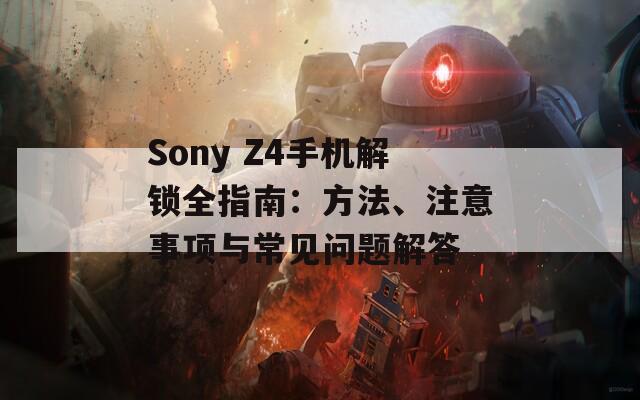 Sony Z4手机解锁全指南：方法、注意事项与常见问题解答