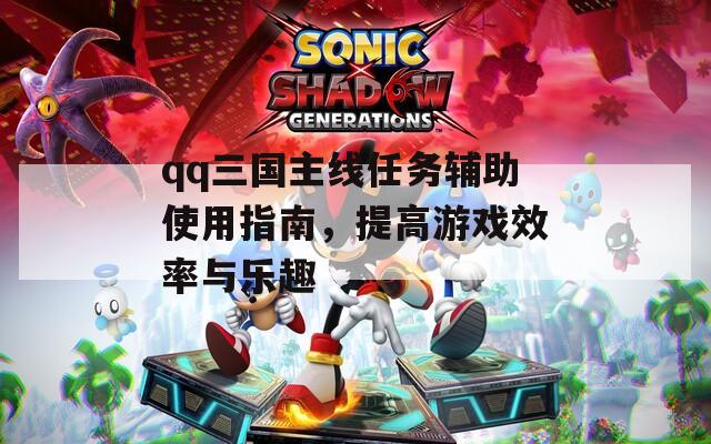 qq三国主线任务辅助使用指南，提高游戏效率与乐趣