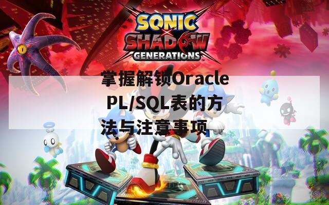 掌握解锁Oracle PL/SQL表的方法与注意事项 掌握解锁Oracle PL/SQL表的方法与注意事项
