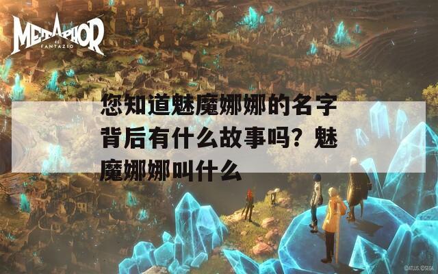 您知道魅魔娜娜的名字背后有什么故事吗？魅魔娜娜叫什么