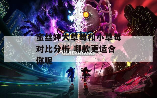 蜜丝婷大草莓和小草莓对比分析 哪款更适合你呢