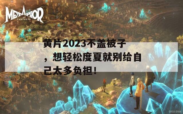 黄片2023不盖被子，想轻松度夏就别给自己太多负担！