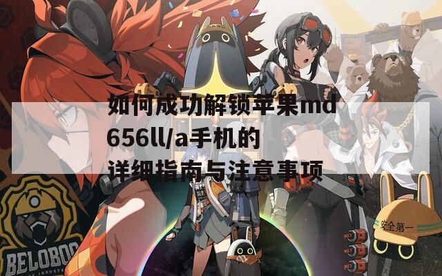 如何成功解锁苹果md656ll/a手机的详细指南与注意事项