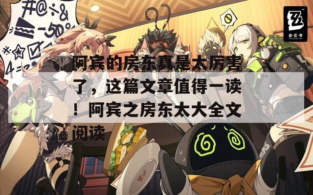 阿宾的房东真是太厉害了，这篇文章值得一读！阿宾之房东太大全文阅读