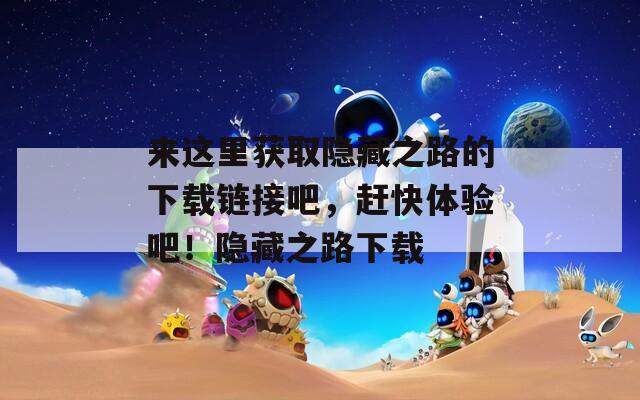 来这里获取隐藏之路的下载链接吧，赶快体验吧！隐藏之路下载