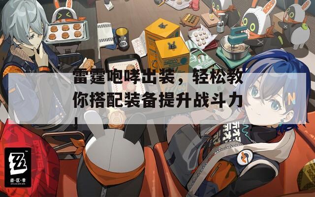 雷霆咆哮出装，轻松教你搭配装备提升战斗力！