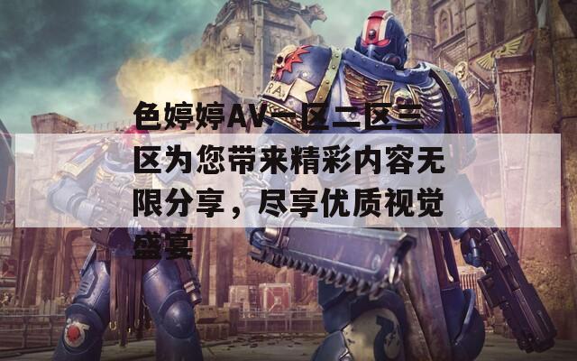 色婷婷AV一区二区三区为您带来精彩内容无限分享，尽享优质视觉盛宴