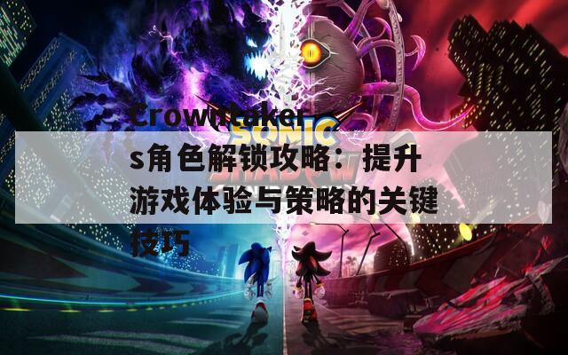 Crowntakers角色解锁攻略：提升游戏体验与策略的关键技巧