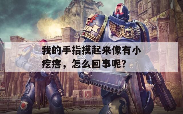 我的手指摸起来像有小疙瘩，怎么回事呢？