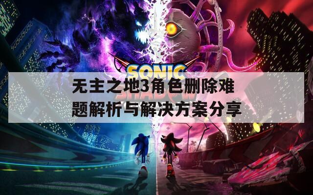 无主之地3角色删除难题解析与解决方案分享