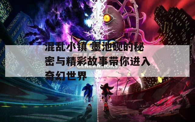 混乱小镇 墨池砚的秘密与精彩故事带你进入奇幻世界