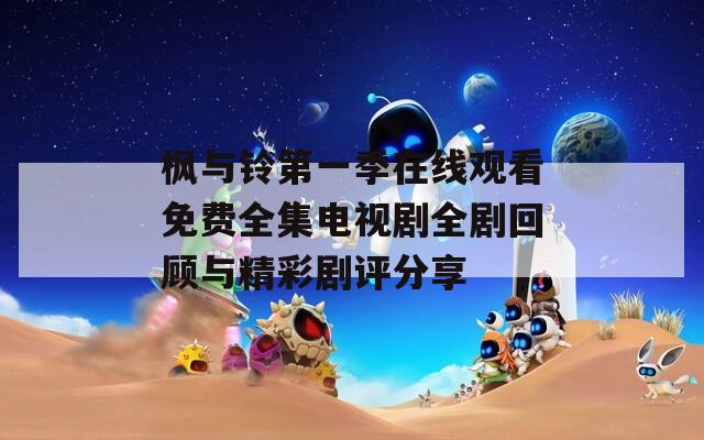 枫与铃第一季在线观看免费全集电视剧全剧回顾与精彩剧评分享