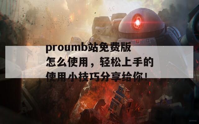 proumb站免费版怎么使用，轻松上手的使用小技巧分享给你！