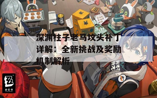 深渊柱子老马坟头补丁详解：全新挑战及奖励机制解析