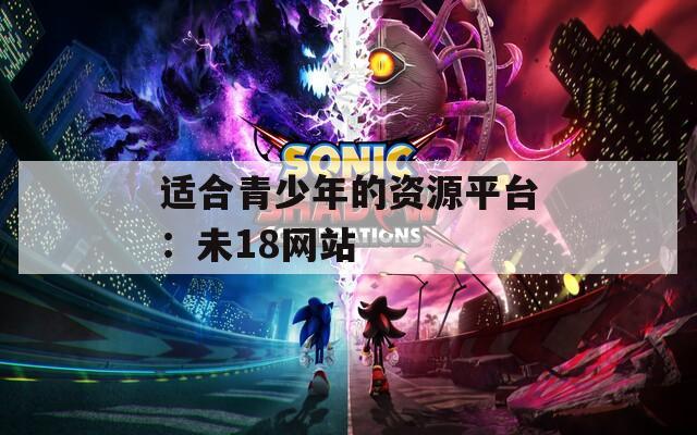 适合青少年的资源平台：未18网站