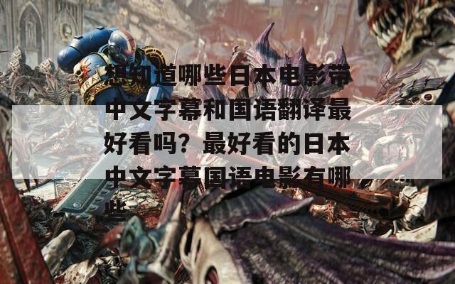 想知道哪些日本电影带中文字幕和国语翻译最好看吗？最好看的日本中文字幕国语电影有哪些