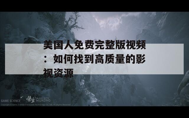 美国人免费完整版视频：如何找到高质量的影视资源