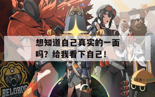 想知道自己真实的一面吗？给我看下自己！