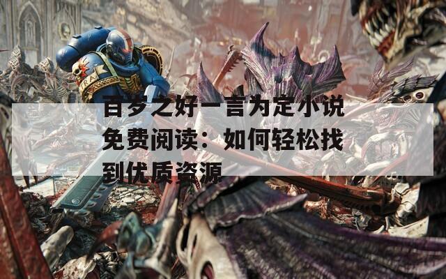 百岁之好一言为定小说免费阅读：如何轻松找到优质资源
