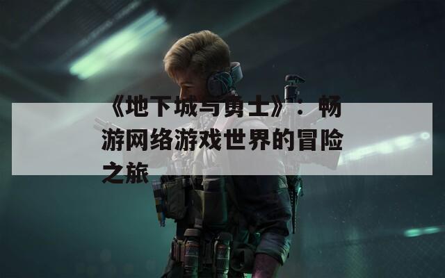 《地下城与勇士》：畅游网络游戏世界的冒险之旅